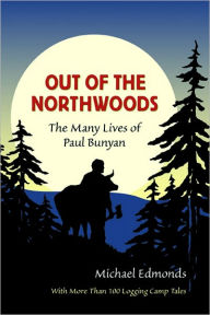 Out of the Northwoods: The Many Lives of Paul Bunyan, With More Than 100 Logging Camp Tales