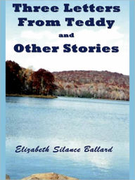 Title: Three Letters From Teddy and Other Stories, Author: Silance Ballard Elizabeth
