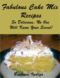 Fabulous Cake Mix Recipes - So Delicious, No One Will Know Your Secret