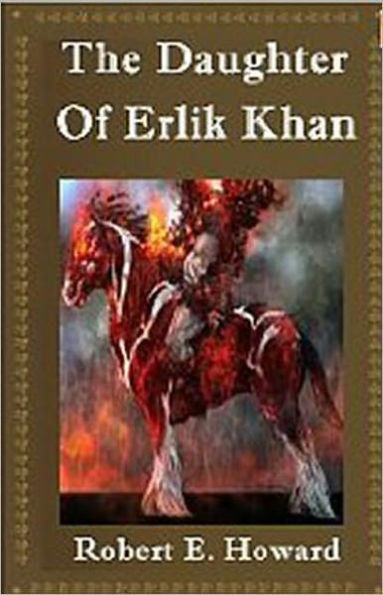 The Daughter of Erlik Khan: A Pulp, Fiction and Literature, Post-1930 Classic By Robert E. Howard! AAA+++