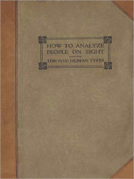 Title: How To Analyze People On Sight - Through the Science of Human Analysis: The Five Human Types! A Psychology Classic By Elsie Lincoln Benedict!, Author: Elsie Lincoln Benedict and Ralph Paine Benedict