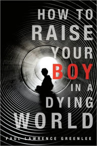 Title: How to Raise Your Boy in a Dying World, Author: Paul Lawrence Greenlee