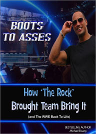 Title: Boots to Asses: An Unauthorized Look at How 'The Rock' Brought Team Bring It (and The WWE Back To Life), Author: Michael Essany