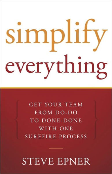 Simplify Everything: Get Your Team From Do-Do to Done-Done with One Surefire Process