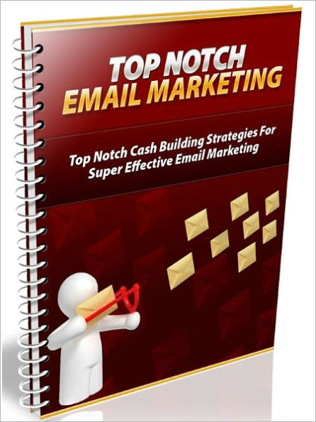 Top Notch Email Marketing - Top Notch Cash Building Strategies For Super Effective Email Marketing