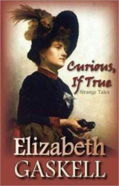 Curious, if True: A Short Story Collection, Horror, Fiction and Literature Classic By Elizabeth Gaskell! AAA+++