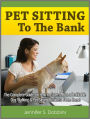 Pet Sitting To The Bank: The Complete Guide on How to Start & Run a Profitable Dog Walking & Pet Sitting Business From Home