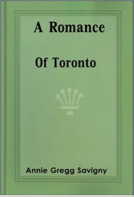 Title: A Romance of Toronto, Author: Annie Gregg Savigny