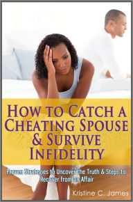 Title: How to Catch a Cheating Spouse & Survive Infidelity: Proven Strategies to Uncover the Truth & Steps to Recover from an Affair, Author: Kristine C. James