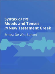 Title: Syntax of the Moods and Tenses in New Testament Greek, Author: Ernest De Witt Burton