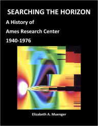 Title: SEARCHING THE HORIZON: A History of Ames Research Center (Annotated), Author: Elizabeth A. Muenger