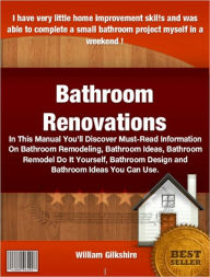 Title: Bathroom Renovations: In This Manual You’ll Discover Must-Read Information On Bathroom Remodeling, Bathroom Ideas, Bathroom Remodel Do It Yourself, Bathroom Design and Bathroom Ideas you Can Use, Author: William Gilkshire