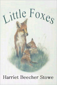 Title: LITTLE FOXES; or The Insignificant Little Habits Which Mar Domestic Happiness., Author: Harriet Beecher Stowe