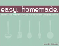 Title: Easy Homemade: Homemade Pantry Staples for the Busy Modern Family, Author: Mandi Ehman