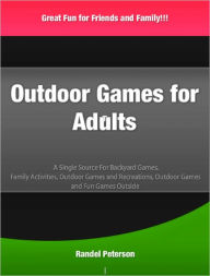 Title: Outdoor Games for Adults: A Single Source For Backyard Games, Family Activities, Outdoor Games and Recreations, Outdoor Games and Fun Games Outside, Author: Randel Peterson