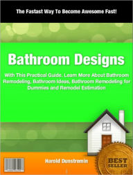 Title: Bathroom Designs: With This Practical Guide To Bathroom Remodeling, Bathroom Ideas, Bathroom Remodeling for Dummies and Remodel Estimation, Author: Harold Dunstremin