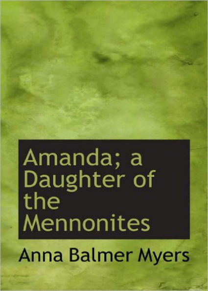 Amanda: A Daughter of the Mennonites! A Romance, Fiction and Literature Classic By Anna Balmer Myers! AAA+++