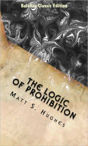 Title: The Logic of Prohibition, Author: Matt S. Hughes