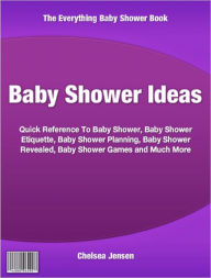 Baby Shower Ideas: Quick Reference To Baby Shower, Baby Shower Etiquette, Baby Shower Planning, Baby Shower Revealed, Baby Shower Games and Much More