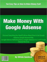 Title: Make Money With Google Adsense: Discover Everything You Need To Know About How to Use Google Adsense, Google Adsense Help, Google Adsense Marketing Basics, Google Adsense A to Z and Google Adsense Revenue, Author: Mirtala Quesbeck