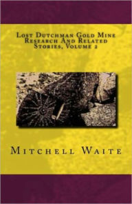 Title: Lost Dutchman Gold Mine Research And Related Stories Volume 2, Author: Mitchell Waite