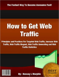 Title: How to Get Web Traffic: Principles and Practices For Targeted Web Traffic, Increase Web Traffic,Web Traffic Magnet,Web Traffic Generating and Web Traffic Statictics, Author: Hassau L Murphic