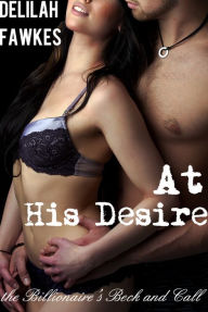 Title: At His Desire: The Billionaire's Beck and Call, Part 7 (A BDSM Erotic Romance), Author: Delilah Fawkes