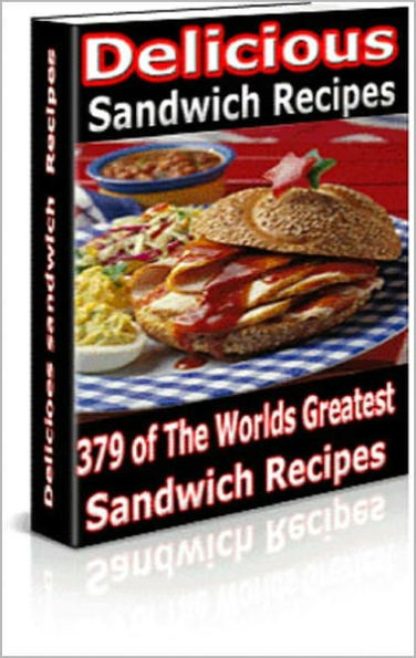 Delicious Sandwiches Recipes: Over 300 Quick and Easy Sandwich Recipes That Sure To Satisfy Even The Hungriest Stomach! AAA+++