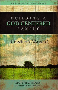 Title: Building a God-Centered Family, A Father's Manual, Author: Matthew Henry