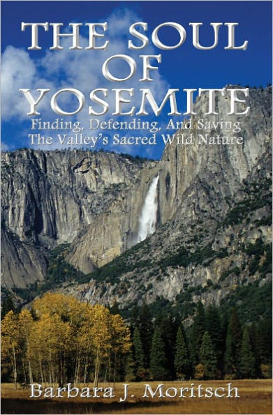 The Soul of Yosemite: Finding, Defending, and Saving the Valley's Sacred Wild Nature