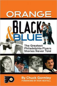 Title: Orange, Black & Blue: The Greatest Philadelphia Flyers Stories Never Told, Author: Chuck Gormley