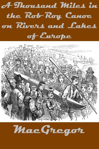 A Thousand Miles in the Rob Roy Canoe on Rivers and Lakes of Europe with Illustrations