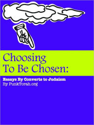 Title: Choosing To Be Chosen: Essays By Converts To Judaism, Author: Patrick Aleph