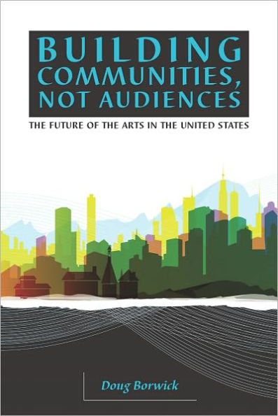 Building Communities, Not Audiences: The Future of the Arts in the U.S.