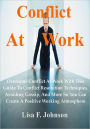 Conflict At Work; Overcome Conflict At Work With This Guide To Conflict Resolution Techniques, Avoiding Gossip, And More So You Can Create A Positive Working Atmosphere