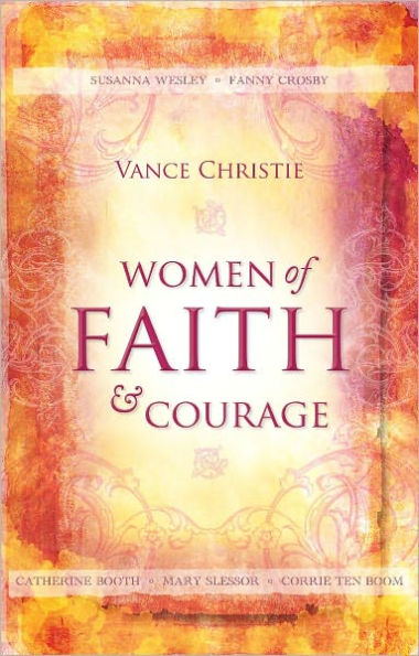 Women of Faith And Courage Susanna Wesley, Fanny Crosby, Catherine Booth, Mary Slessor and Corrie ten Boom