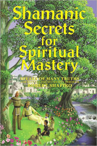 Title: Shamanic Secrets for Spiritual Mastery, Author: Robert Shapiro