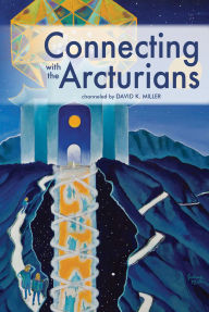 Title: Connecting with the Arcturians, Author: David K. Miller