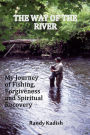 The Way of the River My Journey of Fishing, Forgiveness and Spiritual Recovery