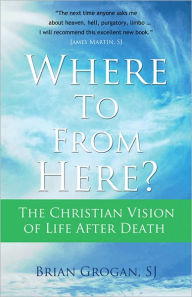 Title: Where To From Here?: The Christian Vision of Life after Death, Author: Brian Grogan