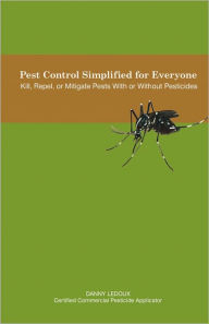 Title: Pest Control Simplified for Everyone: Kill, Repel, or Mitigate Pests With or Without Pesticides, Author: Danny Ledoux