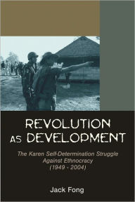 Title: Revolution as Development: The Karen Self-Determination Struggle Against Ethnocracy from 1949 to 2004, Author: Jack Fong