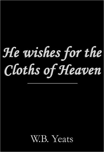 He Wishes For The Cloths Of Heaven By William Butler Yeats | EBook ...