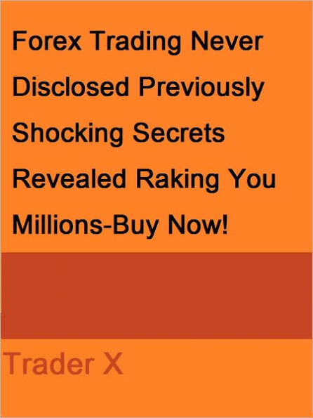 Forex Trading Never Disclosed Previously Shocking Secrets Revealed Raking You Millions