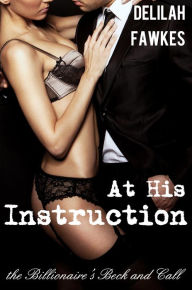 Title: At His Instruction: The Billionaire's Beck and Call, Part 5 (A BDSM Erotic Romance), Author: Delilah Fawkes