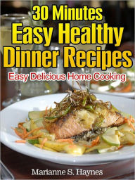 Title: 30 Minutes Easy Healthy Dinner Recipes:Easy Delicious Home Cooking, Author: Marianne S. Haynes