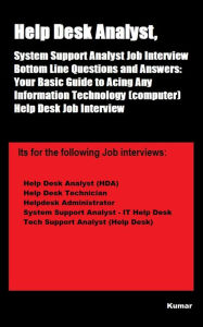 Title: Help Desk Analyst, System Support Analyst Job Interview Bottom Line Questions and Answers: Your Basic Guide to Acing Any Information Technology (computer) Help Desk Job Interview, Author: Kumar