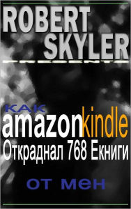 Title: Как amazon kindle Откраднал 768 Екниги От Мен (Bulgarian Edition), Author: Robert Skyler