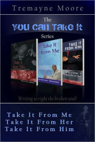 Title: The You Can Take It Series: Volumes 1-3 (Take It From Me; Take It From Her; Take It From Him), Author: Tremayne Moore