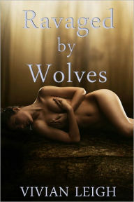 Title: Ravaged by Wolves Werewolf Erotica, Author: Vivian Leigh